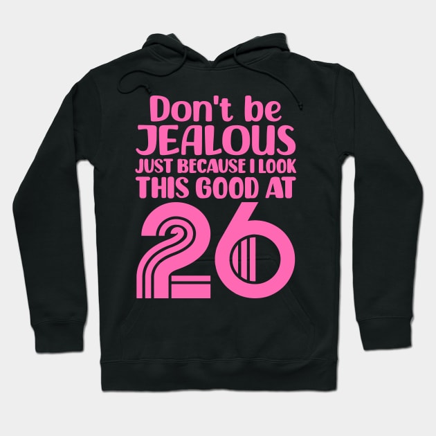 Don't Be Jealous Just Because I look This Good At 26 Hoodie by colorsplash